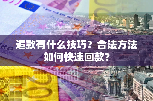 济南追款有什么技巧？合法方法如何快速回款？