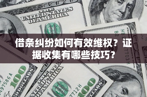 济南借条纠纷如何有效维权？证据收集有哪些技巧？