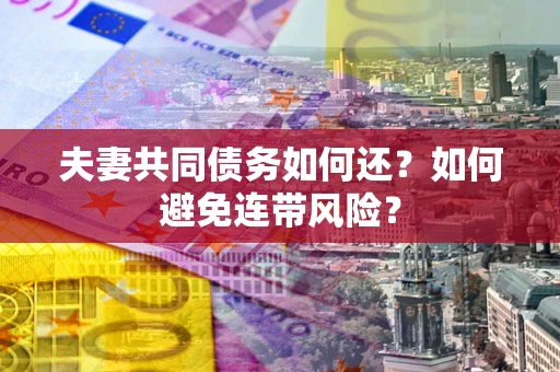 济南夫妻共同债务如何还？如何避免连带风险？