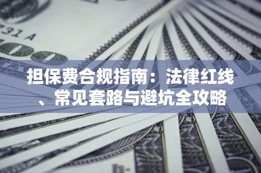 济南担保费合规指南：法律红线、常见套路与避坑全攻略