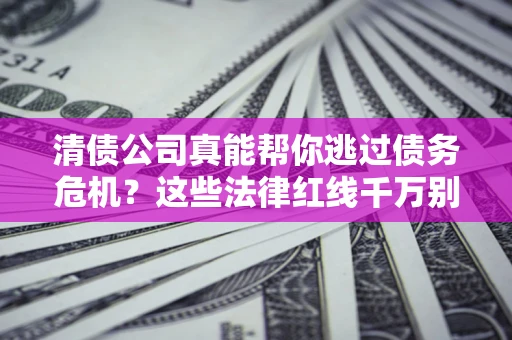 济南清债公司真能帮你逃过债务危机？这些法律红线千万别踩