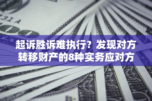 济南起诉胜诉难执行？发现对方转移财产的8种实务应对方案