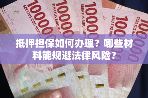 济南抵押担保如何办理？哪些材料能规避法律风险？