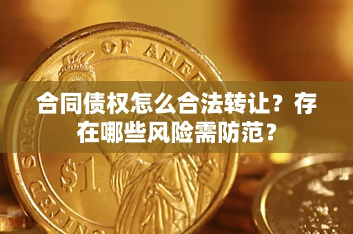 济南合同债权怎么合法转让？存在哪些风险需防范？