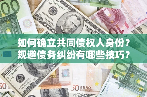 济南如何确立共同债权人身份？规避债务纠纷有哪些技巧？