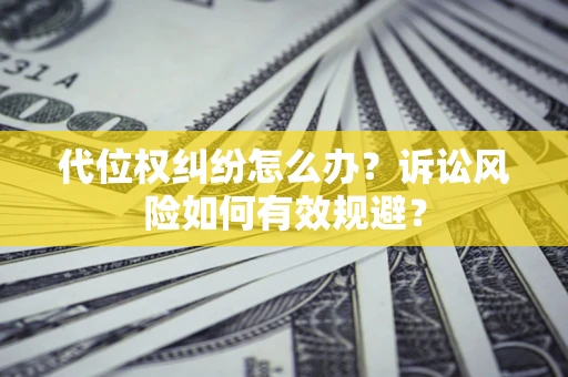 济南代位权纠纷怎么办？诉讼风险如何有效规避？