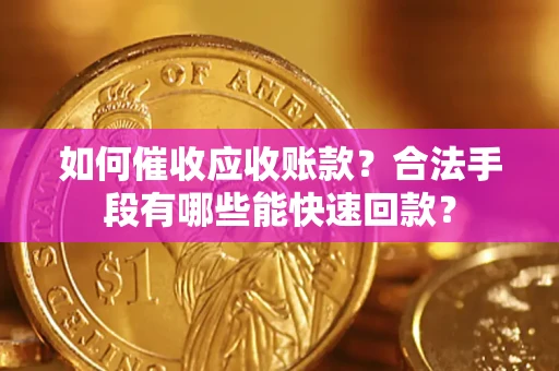 济南如何催收应收账款？合法手段有哪些能快速回款？
