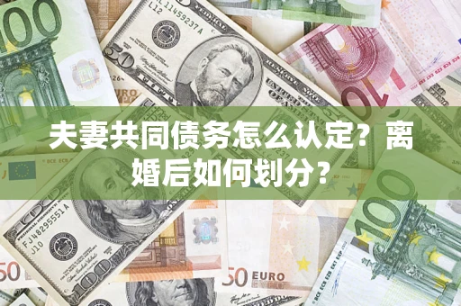 济南夫妻共同债务怎么认定？离婚后如何划分？