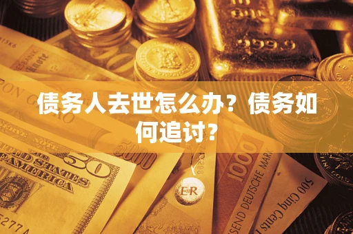 济南债务人去世怎么办？债务如何追讨？