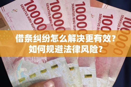 济南借条纠纷怎么解决更有效？如何规避法律风险？