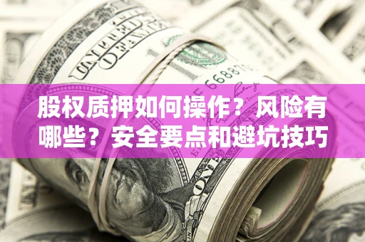 济南股权质押如何操作？风险有哪些？安全要点和避坑技巧？