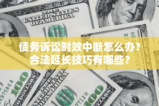 济南债务诉讼时效中断怎么办？合法延长技巧有哪些？