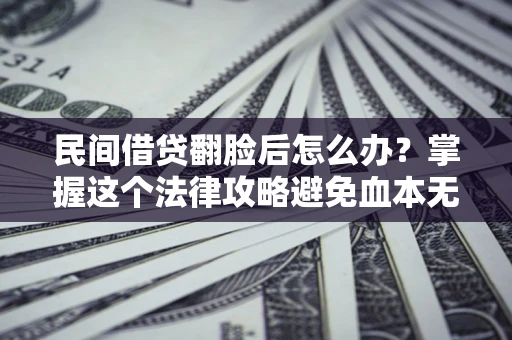 济南民间借贷翻脸后怎么办？掌握这个法律攻略避免血本无归