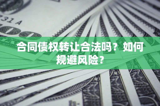 济南合同债权转让合法吗?如何规避风险? 济南合同债权转让合法吗?如何规避风险?