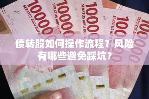 济南债转股如何操作流程?风险有哪些避免踩坑? 济南债转股如何操作流程?风险有哪些避免踩坑?