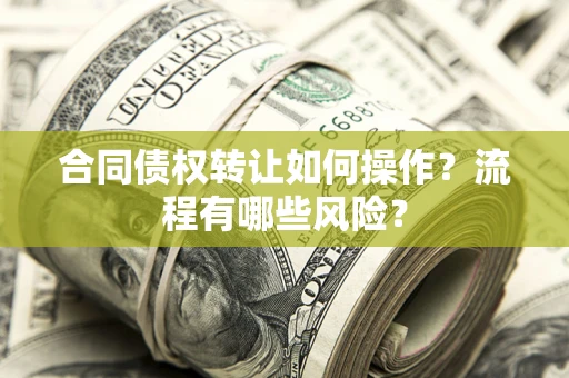 济南合同债权转让如何操作？流程有哪些风险？