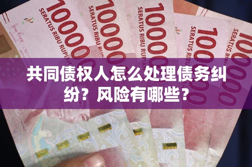 济南共同债权人怎么处理债务纠纷？风险有哪些？