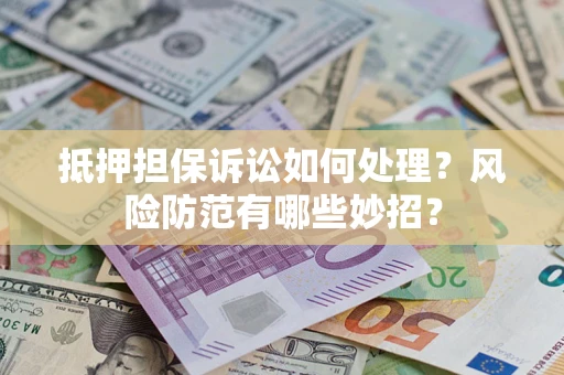 济南抵押担保诉讼如何处理？风险防范有哪些妙招？