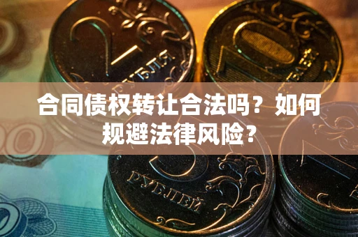 济南合同债权转让合法吗？如何规避法律风险？