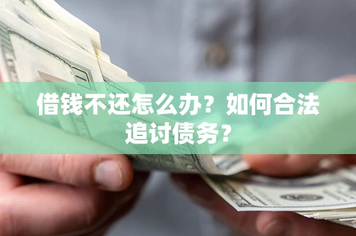 济南借钱不还怎么办？如何合法追讨债务？