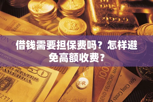 济南借钱需要担保费吗？怎样避免高额收费？