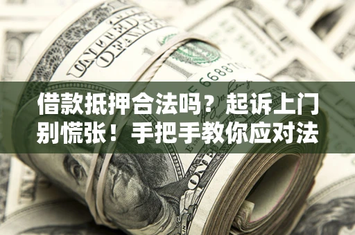 济南借款抵押合法吗？起诉上门别慌张！手把手教你应对法律程序