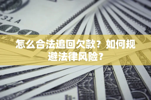 济南怎么合法追回欠款？如何规避法律风险？