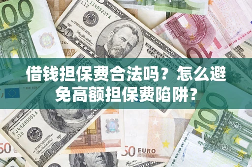 济南借钱担保费合法吗？怎么避免高额担保费陷阱？