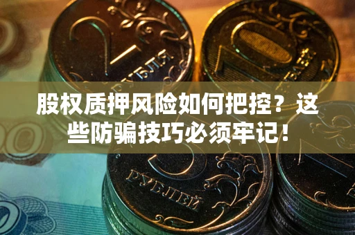 济南股权质押风险如何把控？这些防骗技巧必须牢记！