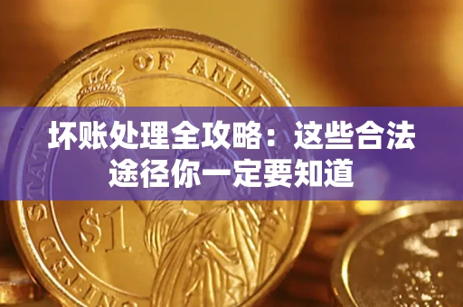 济南坏账处理全攻略：这些合法途径你一定要知道