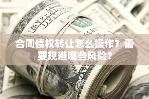 济南合同债权转让怎么操作？需要规避哪些风险？