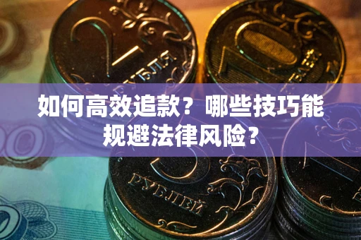 济南如何高效追款？哪些技巧能规避法律风险？