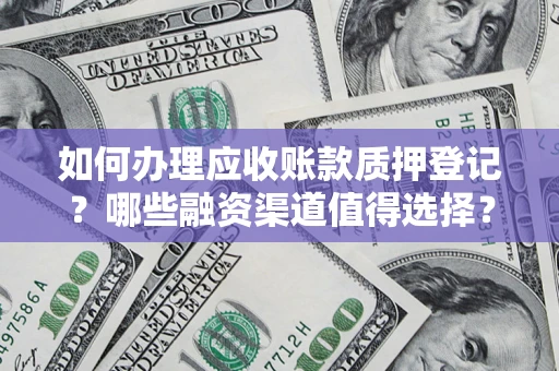 济南如何办理应收账款质押登记？哪些融资渠道值得选择？