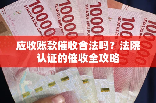 济南应收账款催收合法吗？法院认证的催收全攻略