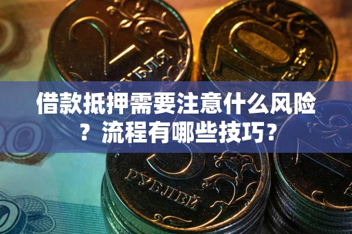 济南借款抵押需要注意什么风险？流程有哪些技巧？