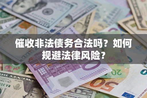 济南催收非法债务合法吗？如何规避法律风险？