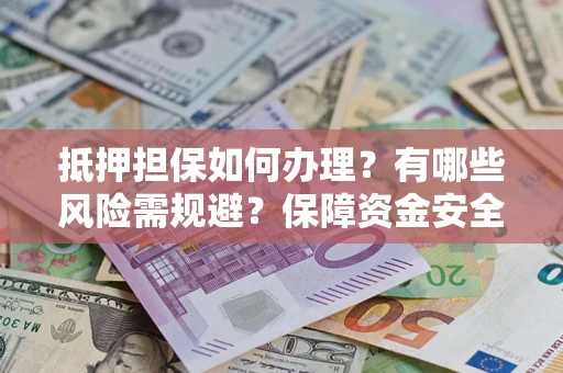 济南抵押担保如何办理？有哪些风险需规避？保障资金安全