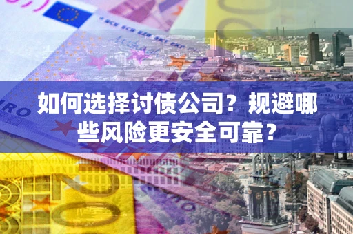 济南如何选择讨债公司？规避哪些风险更安全可靠？