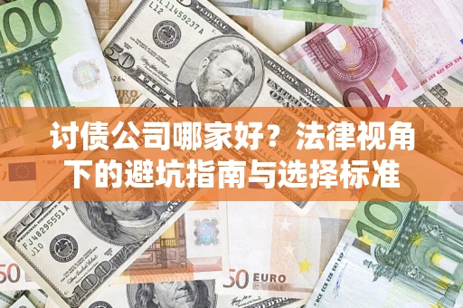 济南讨债公司哪家好？法律视角下的避坑指南与选择标准