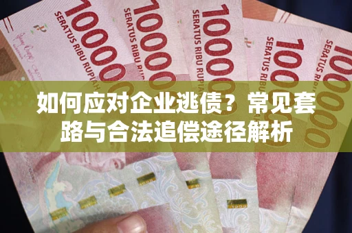 济南如何应对企业逃债？常见套路与合法追偿途径解析