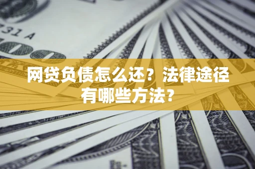 济南网贷负债怎么还？法律途径有哪些方法？