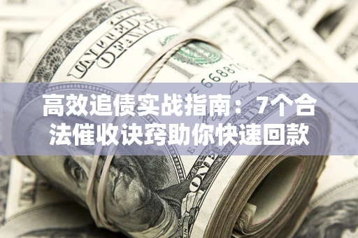 济南高效追债实战指南：7个合法催收诀窍助你快速回款