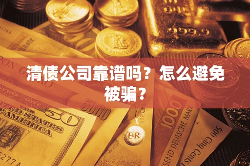 济南清债公司靠谱吗？怎么避免被骗？