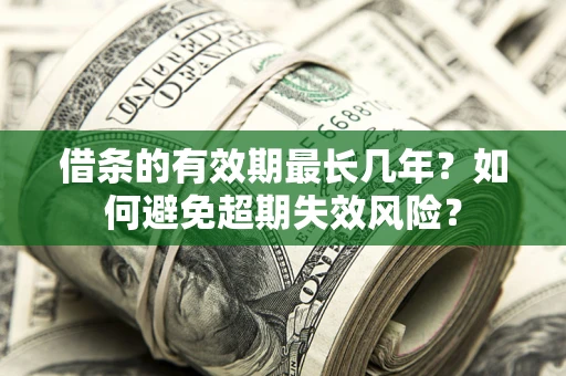 济南借条的有效期最长几年？如何避免超期失效风险？