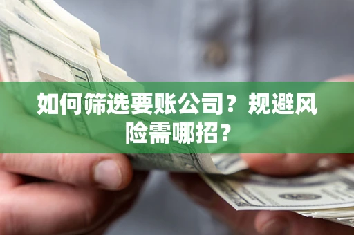 济南如何筛选要账公司？规避风险需哪招？
