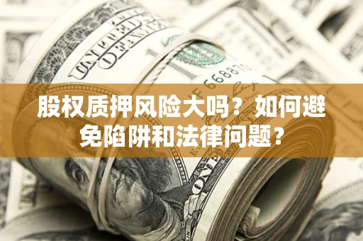 济南股权质押风险大吗？如何避免陷阱和法律问题？
