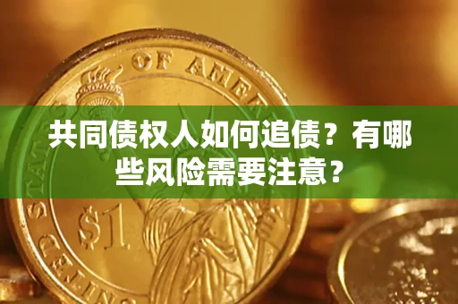 济南共同债权人如何追债？有哪些风险需要注意？
