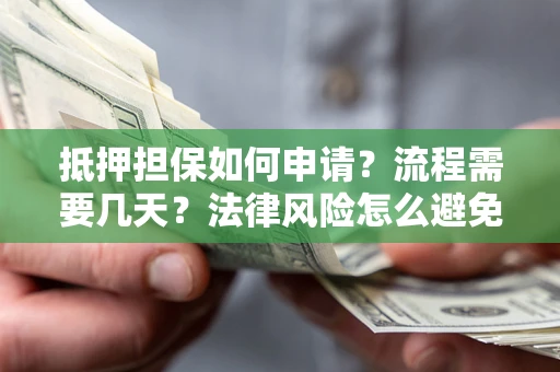 济南抵押担保如何申请？流程需要几天？法律风险怎么避免？避坑指南