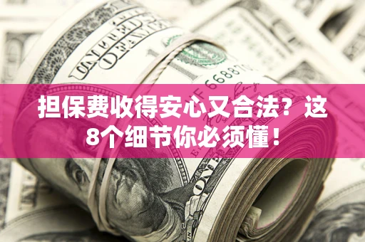 济南担保费收得安心又合法？这8个细节你必须懂！