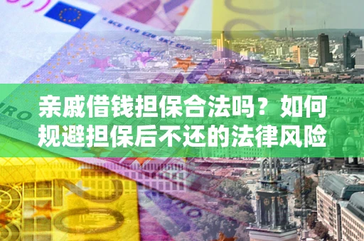 济南亲戚借钱担保合法吗？如何规避担保后不还的法律风险？